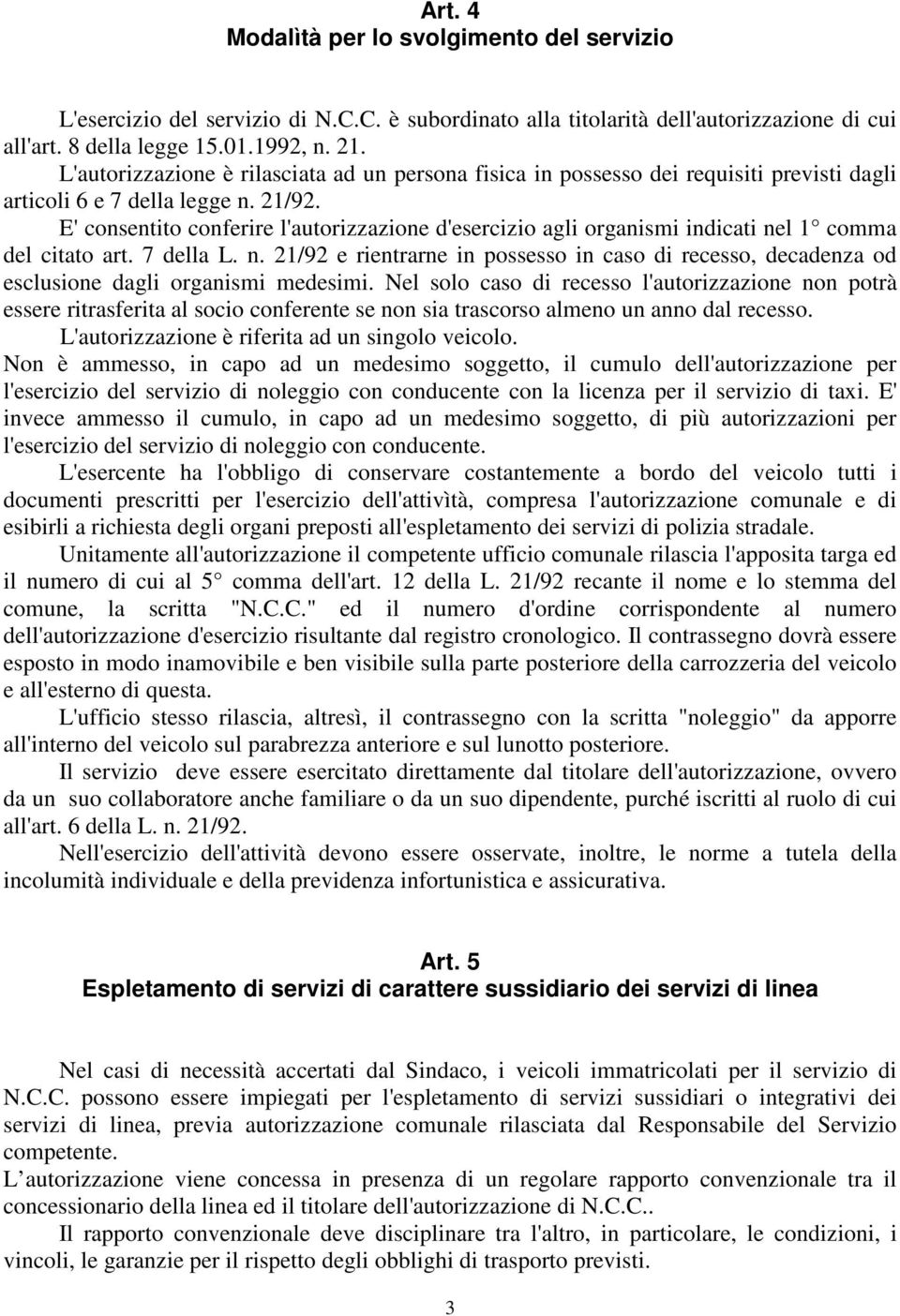 E' consentito conferire l'autorizzazione d'esercizio agli organismi indicati nel 1 comma del citato art. 7 della L. n. 21/92 e rientrarne in possesso in caso di recesso, decadenza od esclusione dagli organismi medesimi.