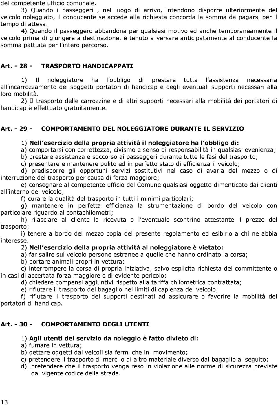 4) Quando il passeggero abbandona per qualsiasi motivo ed anche temporaneamente il veicolo prima di giungere a destinazione, è tenuto a versare anticipatamente al conducente la somma pattuita per l