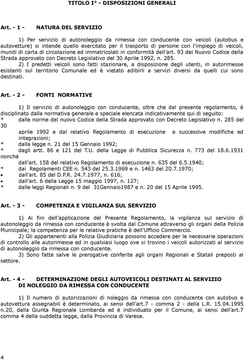 285. 2) I predetti veicoli sono fatti stazionare, a disposizione degli utenti, in autorimesse esistenti sul territorio Comunale ed è vietato adibirli a servizi diversi da quelli cui sono destinati.