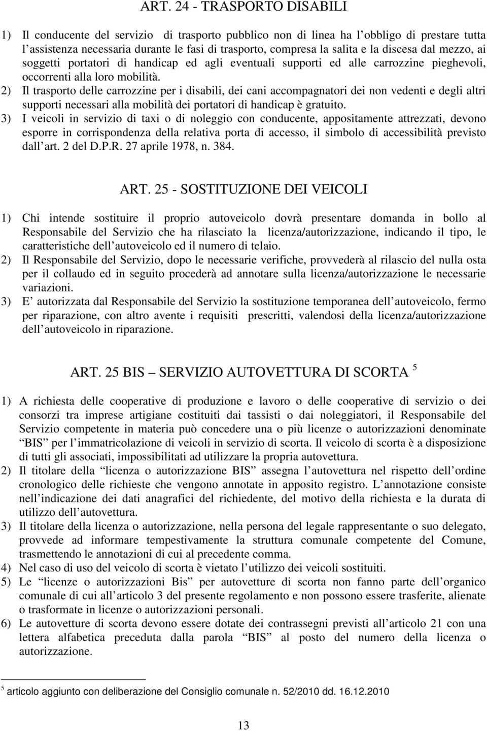 2) Il trasporto delle carrozzine per i disabili, dei cani accompagnatori dei non vedenti e degli altri supporti necessari alla mobilità dei portatori di handicap è gratuito.