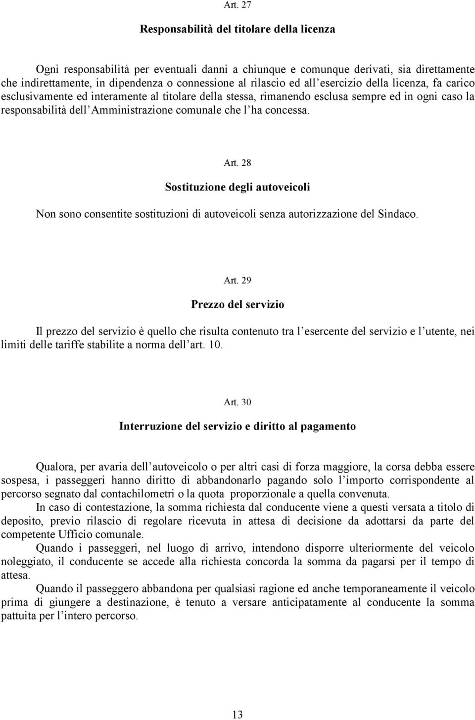 concessa. Art. 28 Sostituzione degli autoveicoli Non sono consentite sostituzioni di autoveicoli senza autorizzazione del Sindaco. Art. 29 Prezzo del servizio Il prezzo del servizio è quello che risulta contenuto tra l esercente del servizio e l utente, nei limiti delle tariffe stabilite a norma dell art.