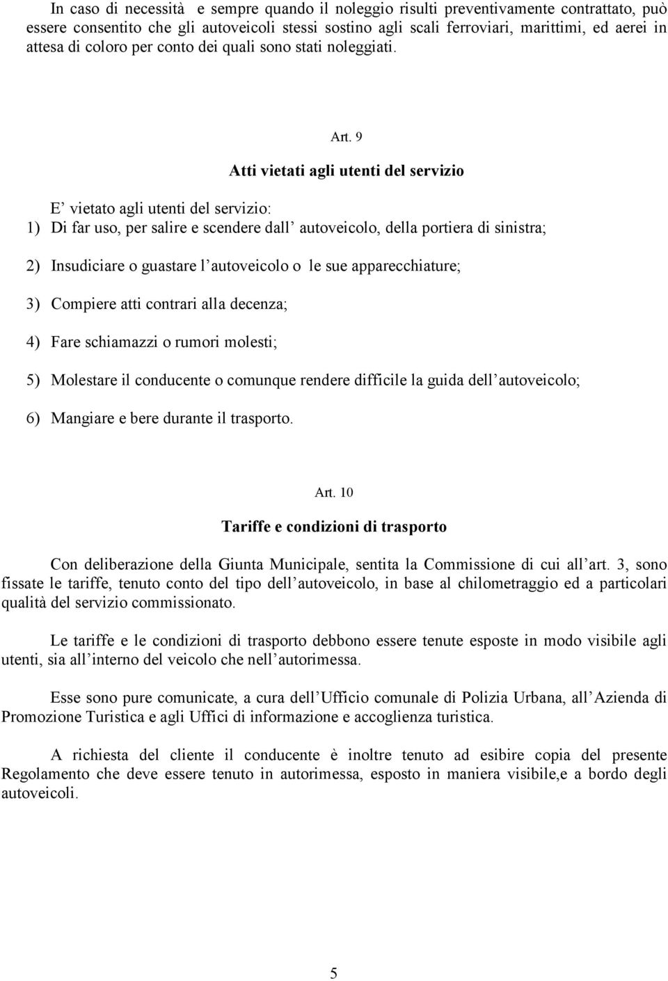 9 Atti vietati agli utenti del servizio E vietato agli utenti del servizio: 1) Di far uso, per salire e scendere dall autoveicolo, della portiera di sinistra; 2) Insudiciare o guastare l autoveicolo