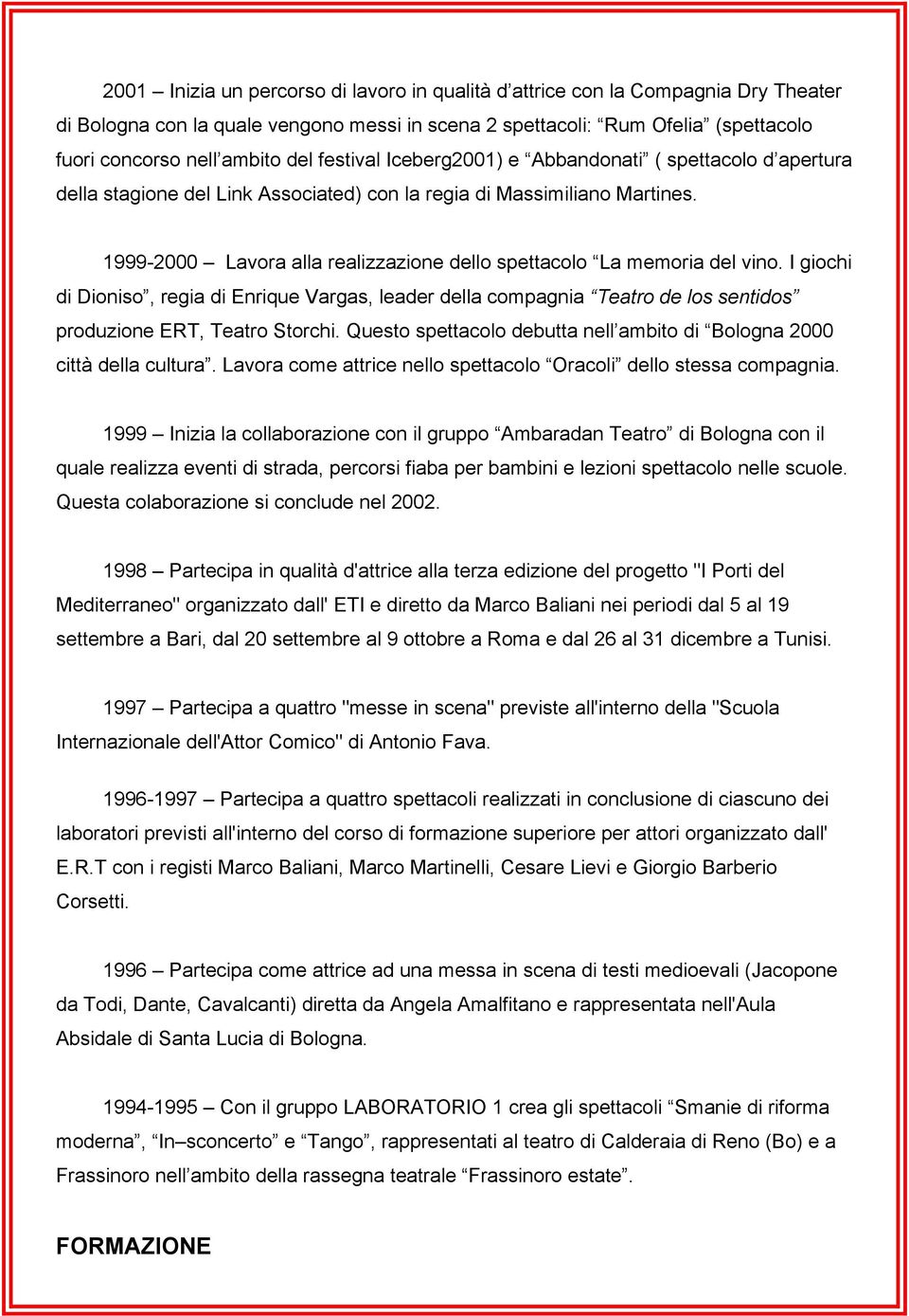 1999-2000 Lavora alla realizzazione dello spettacolo La memoria del vino. I giochi di Dioniso, regia di Enrique Vargas, leader della compagnia Teatro de los sentidos produzione ERT, Teatro Storchi.