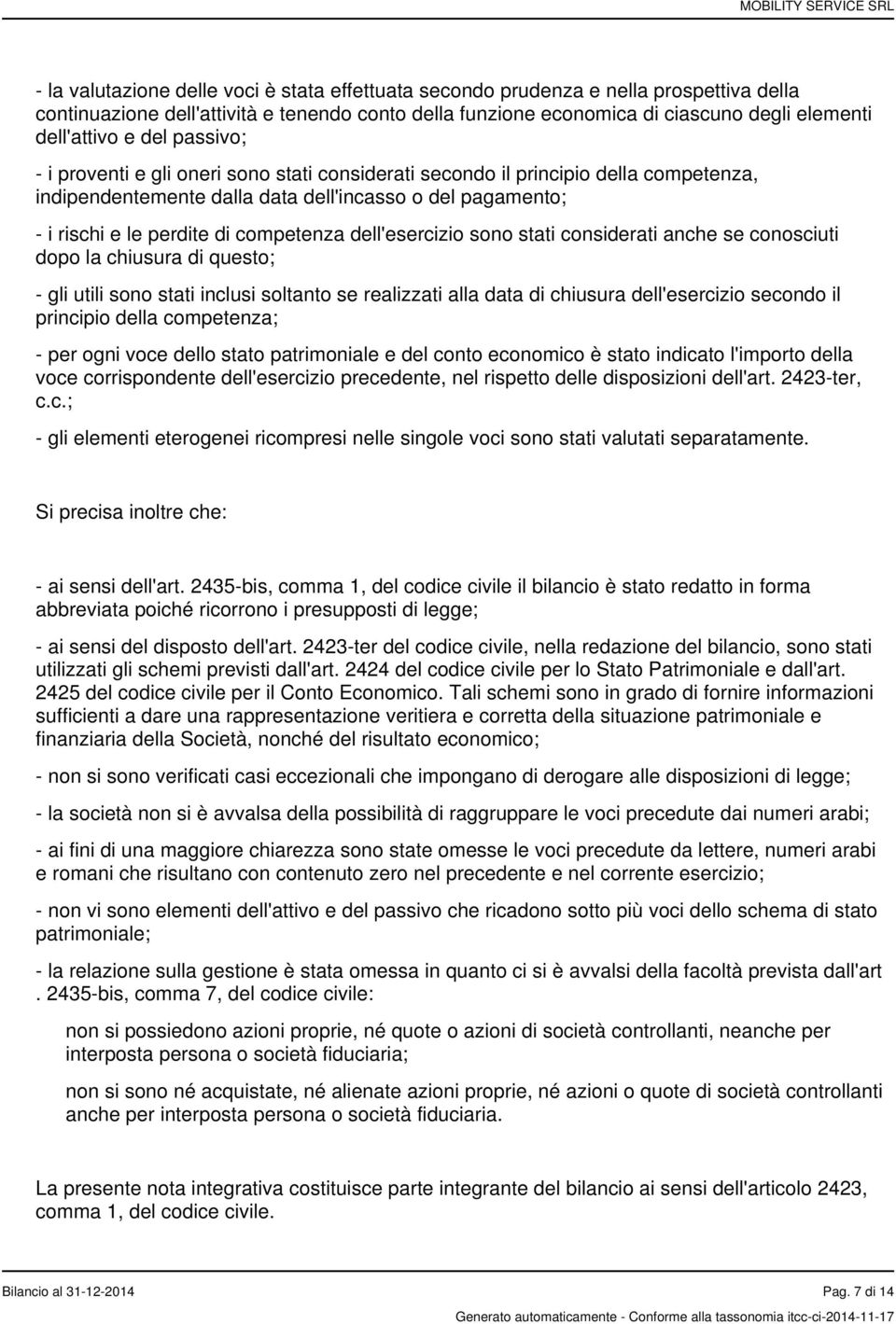 dell'esercizio sono stati considerati anche se conosciuti dopo la chiusura di questo; - gli utili sono stati inclusi soltanto se realizzati alla data di chiusura dell'esercizio secondo il principio