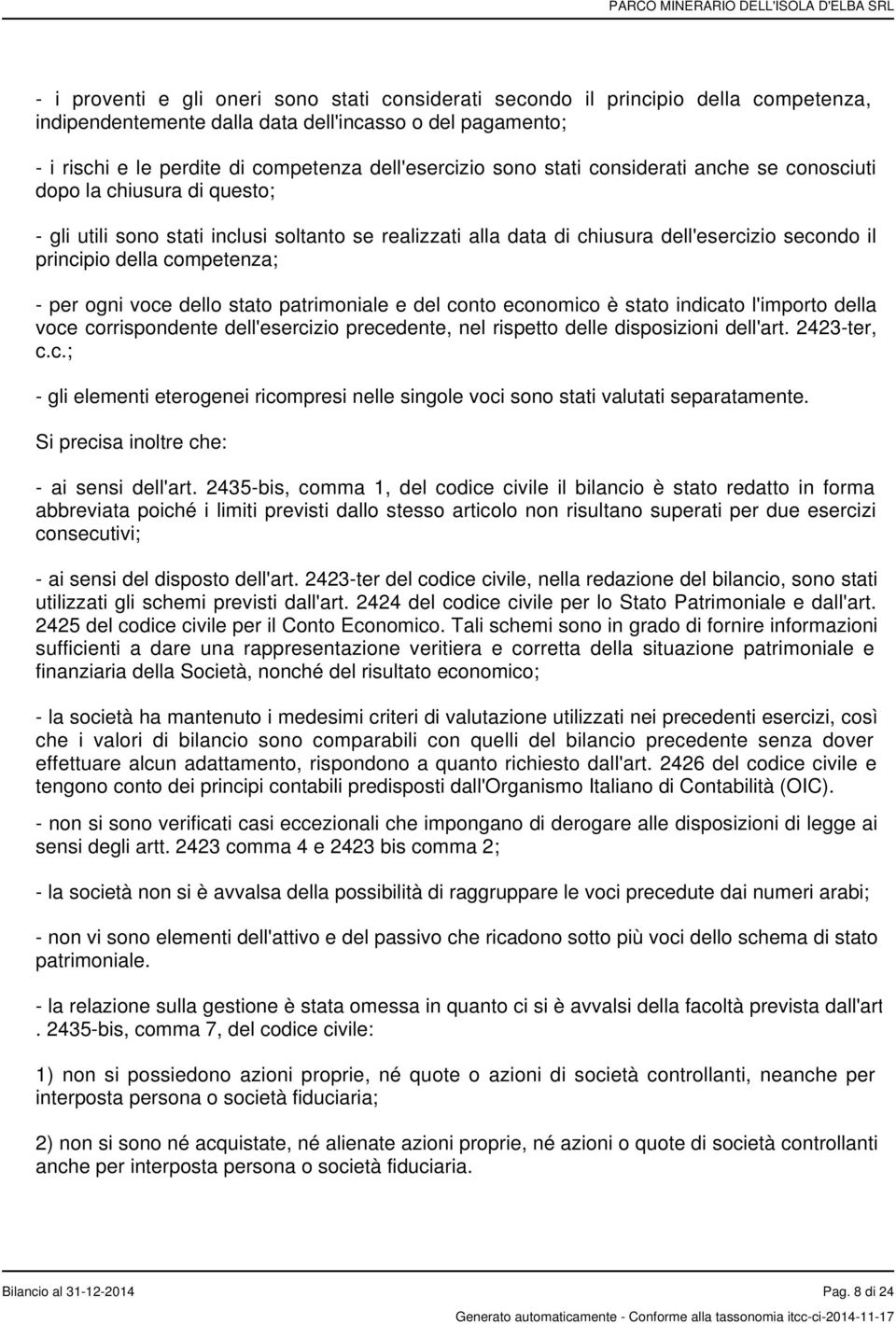 competenza; - per ogni voce dello stato patrimoniale e del conto economico è stato indicato l'importo della voce corrispondente dell'esercizio precedente, nel rispetto delle disposizioni dell'art.