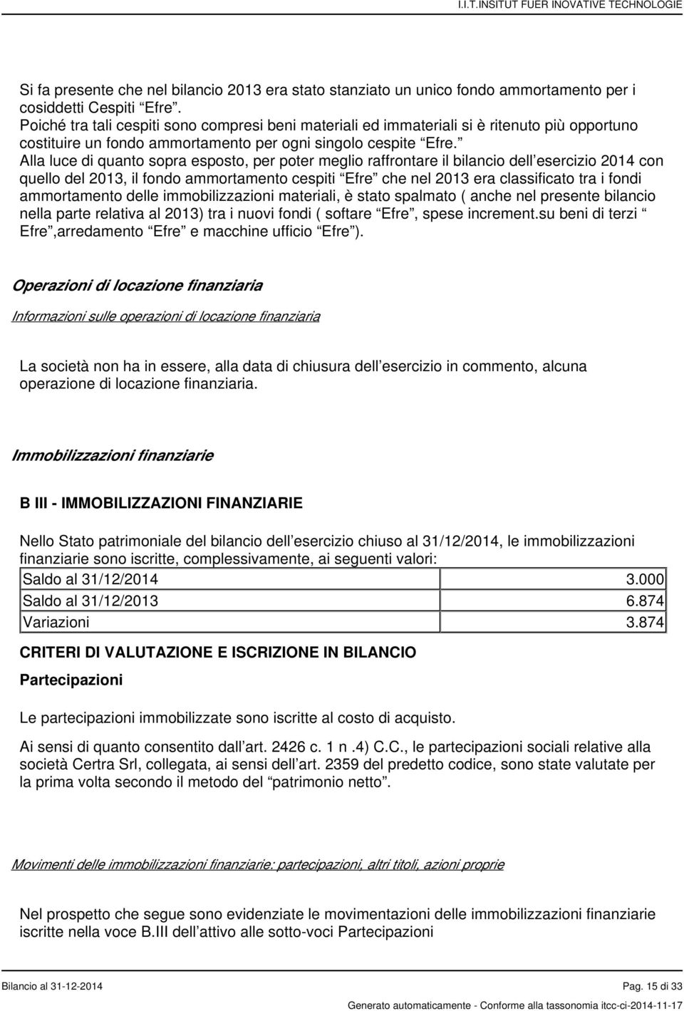 Alla luce di quanto sopra esposto, per poter meglio raffrontare il bilancio dell esercizio 2014 con quello del 2013, il fondo ammortamento cespiti Efre che nel 2013 era classificato tra i fondi