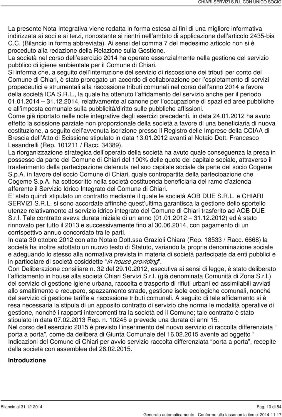 La società nel corso dell esercizio 2014 ha operato essenzialmente nella gestione del servizio pubblico di igiene ambientale per il Comune di Chiari.