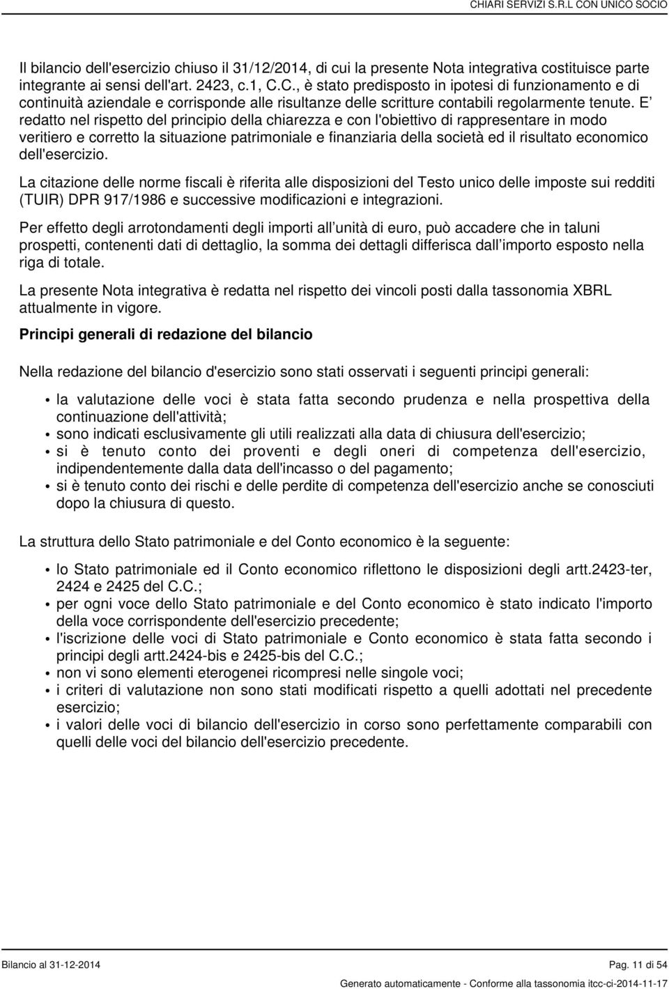 E redatto nel rispetto del principio della chiarezza e con l'obiettivo di rappresentare in modo veritiero e corretto la situazione patrimoniale e finanziaria della società ed il risultato economico