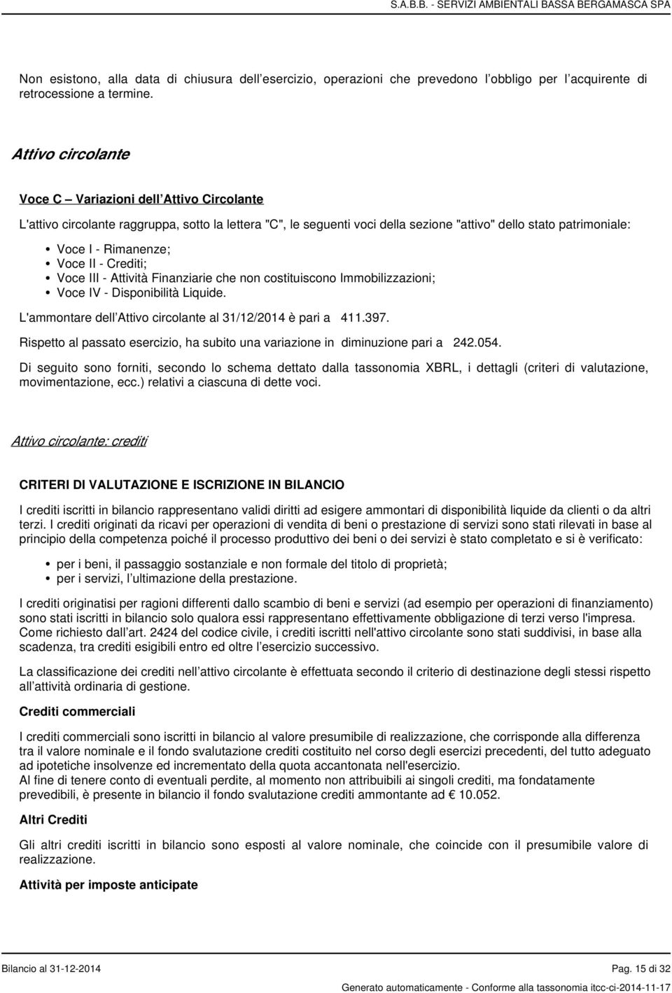 Voce II - Crediti; Voce III - Attività Finanziarie che non costituiscono Immobilizzazioni; Voce IV - Disponibilità Liquide. L'ammontare dell Attivo circolante al 31/12/2014 è pari a 411.397.