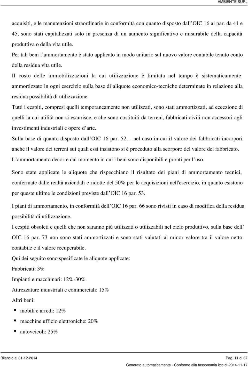 Per tali beni l ammortamento è stato applicato in modo unitario sul nuovo valore contabile tenuto conto della residua vita utile.