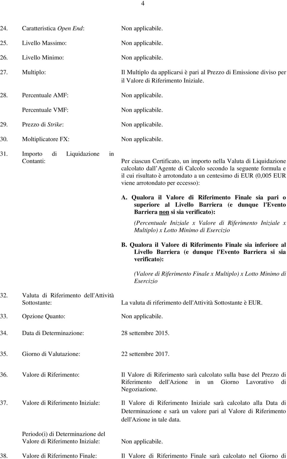 Importo di Liquidazione in Contanti: Per ciascun Certificato, un importo nella Valuta di Liquidazione calcolato dall Agente di Calcolo secondo la seguente formula e il cui risultato è arrotondato a