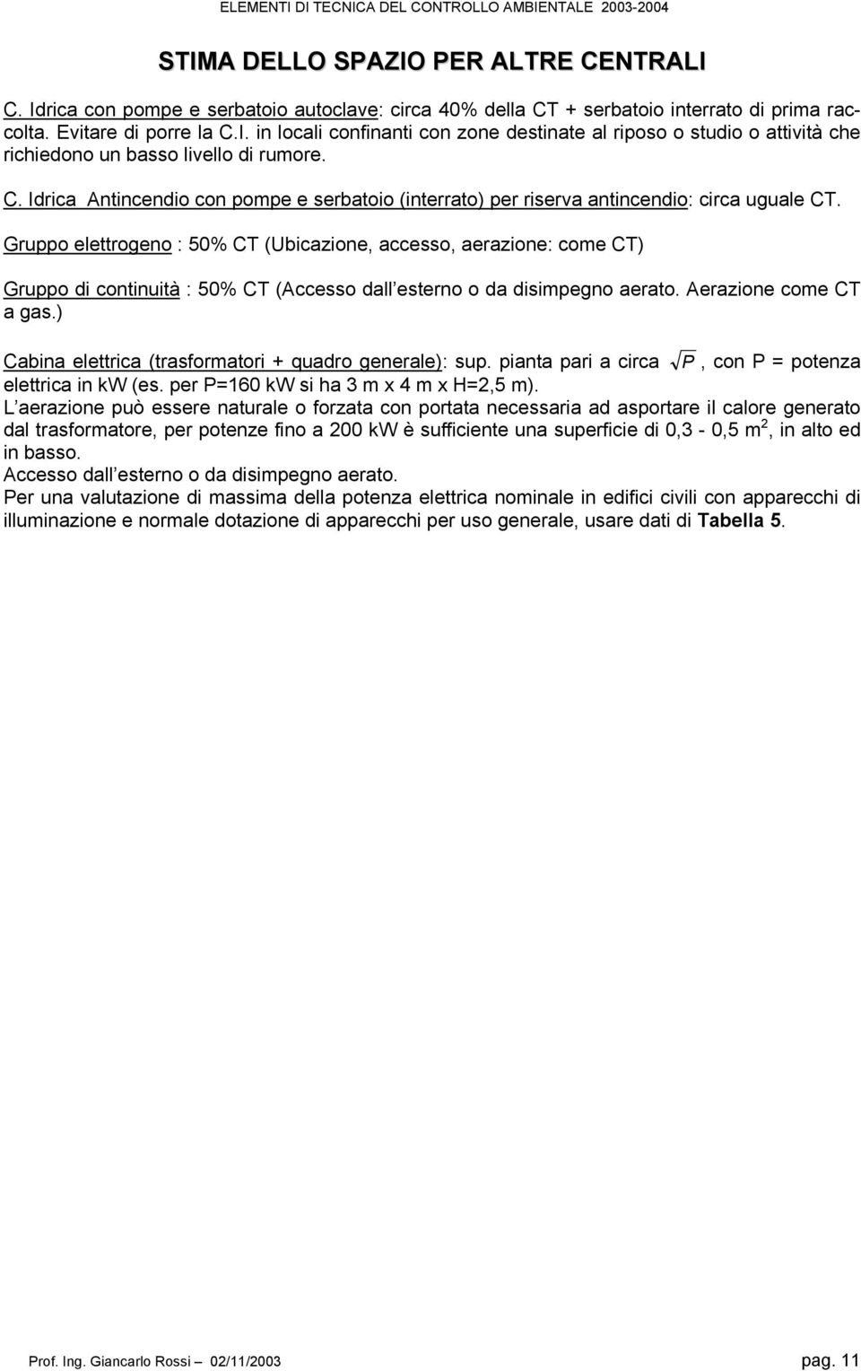 Gruppo elettrogeno : 50% CT (Ubicazione, accesso, aerazione: come CT) Gruppo di continuità : 50% CT (Accesso dall esterno o da disimpegno aerato. Aerazione come CT a gas.