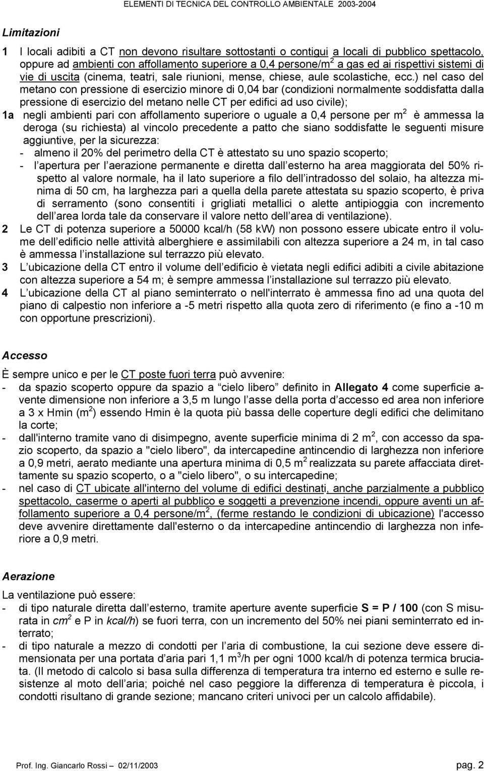 ) nel caso del metano con pressione di esercizio minore di 0,04 bar (condizioni normalmente soddisfatta dalla pressione di esercizio del metano nelle CT per edifici ad uso civile); 1a negli ambienti