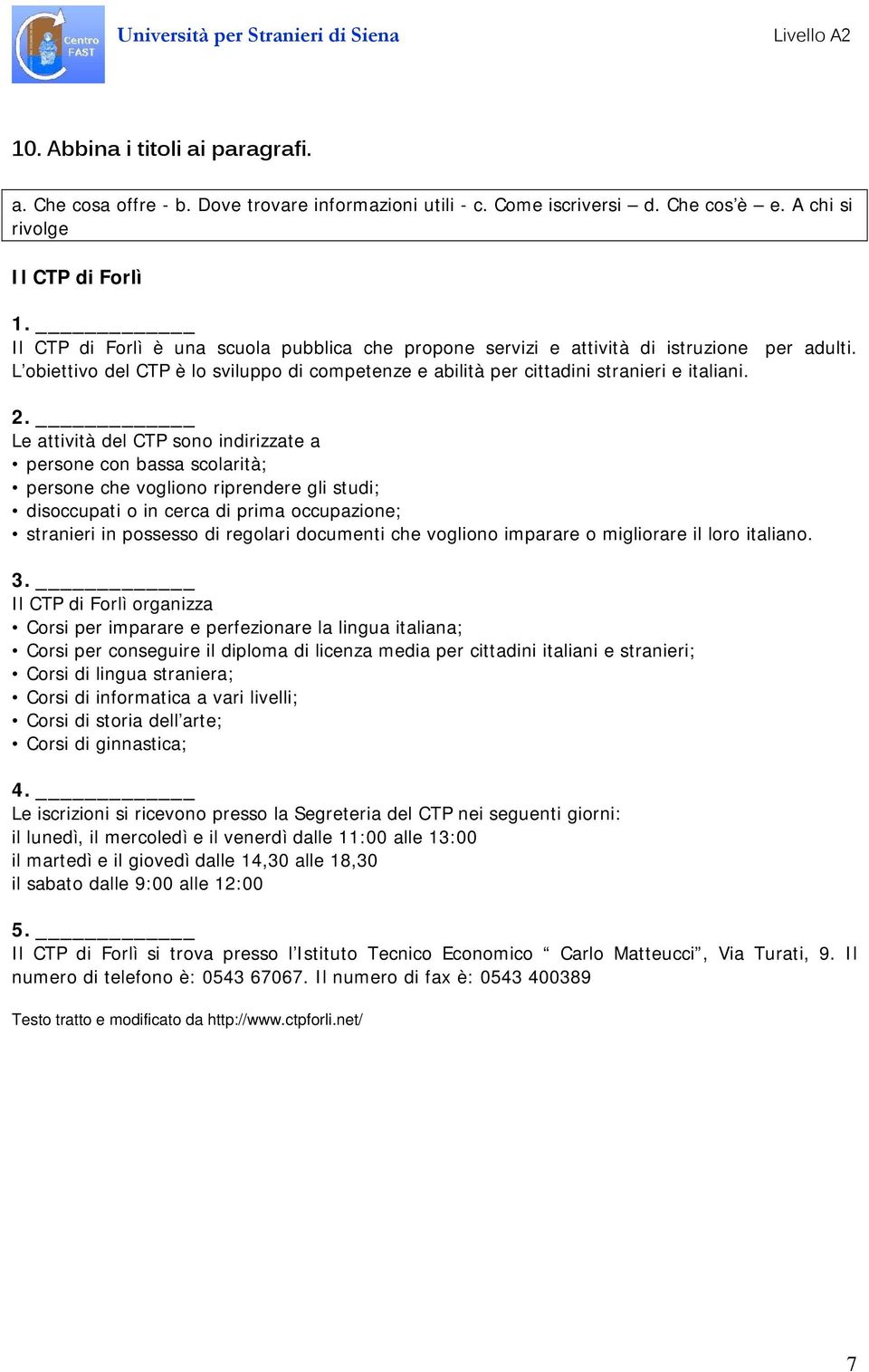 Le attività del CTP sono indirizzate a persone con bassa scolarità; persone che vogliono riprendere gli studi; disoccupati o in cerca di prima occupazione; stranieri in possesso di regolari documenti