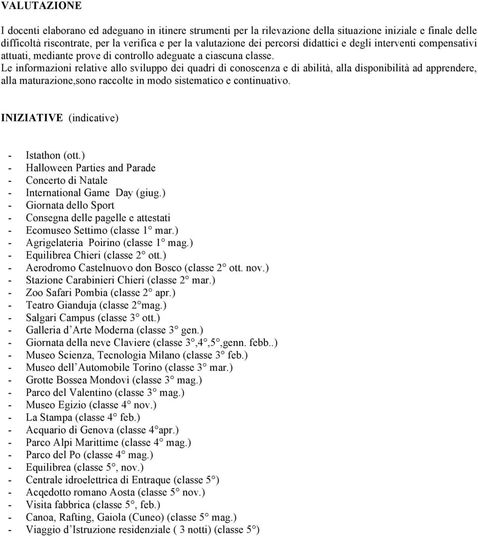 Le informazioni relative allo sviluppo dei quadri di conoscenza e di abilità, alla disponibilità ad apprendere, alla maturazione,sono raccolte in modo sistematico e continuativo.