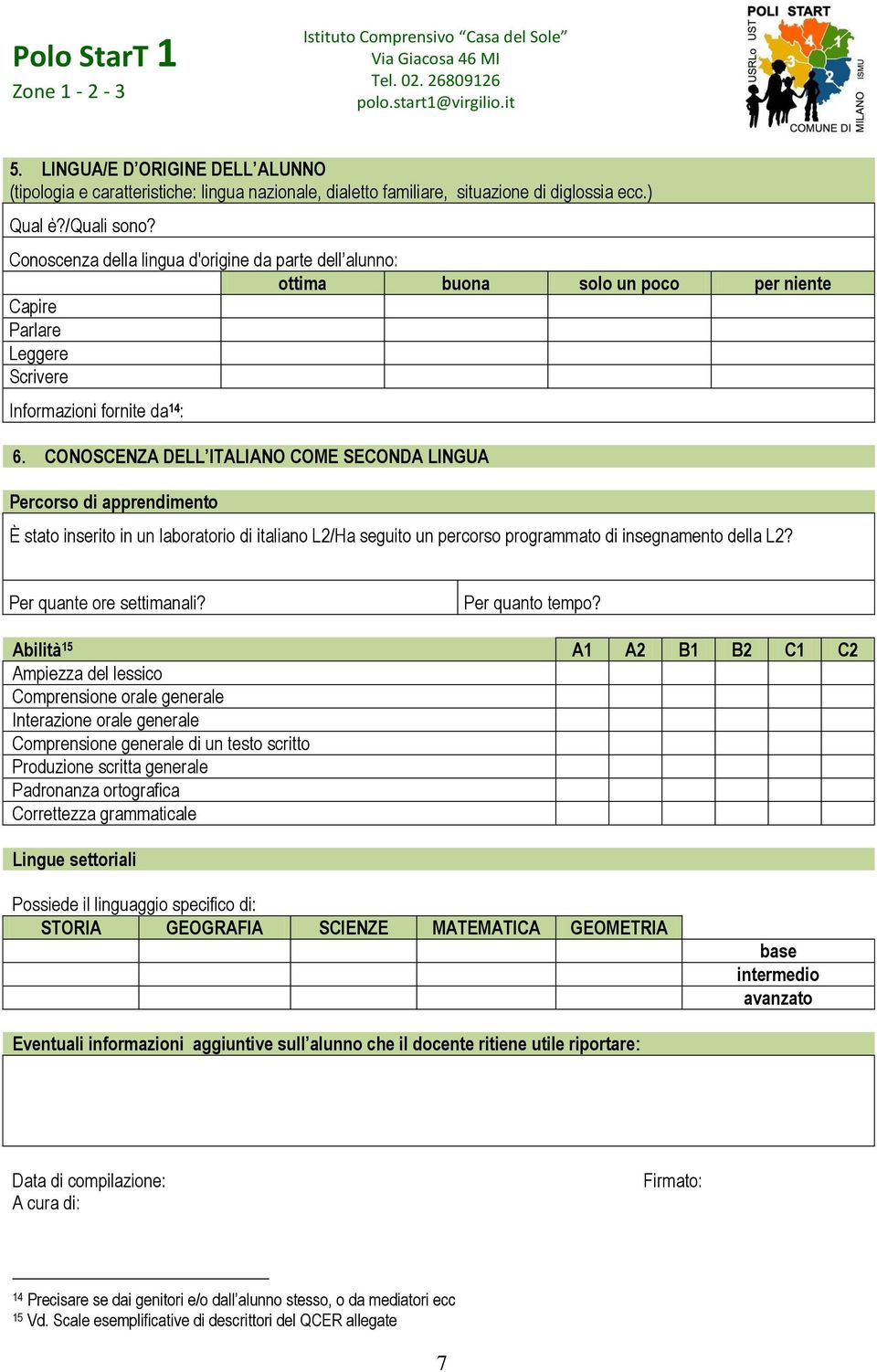 CONOSCENZA DELL ITALIANO COME SECONDA LINGUA Percorso di apprendimento È stato inserito in un laboratorio di italiano L2/Ha seguito un percorso programmato di insegnamento della L2?