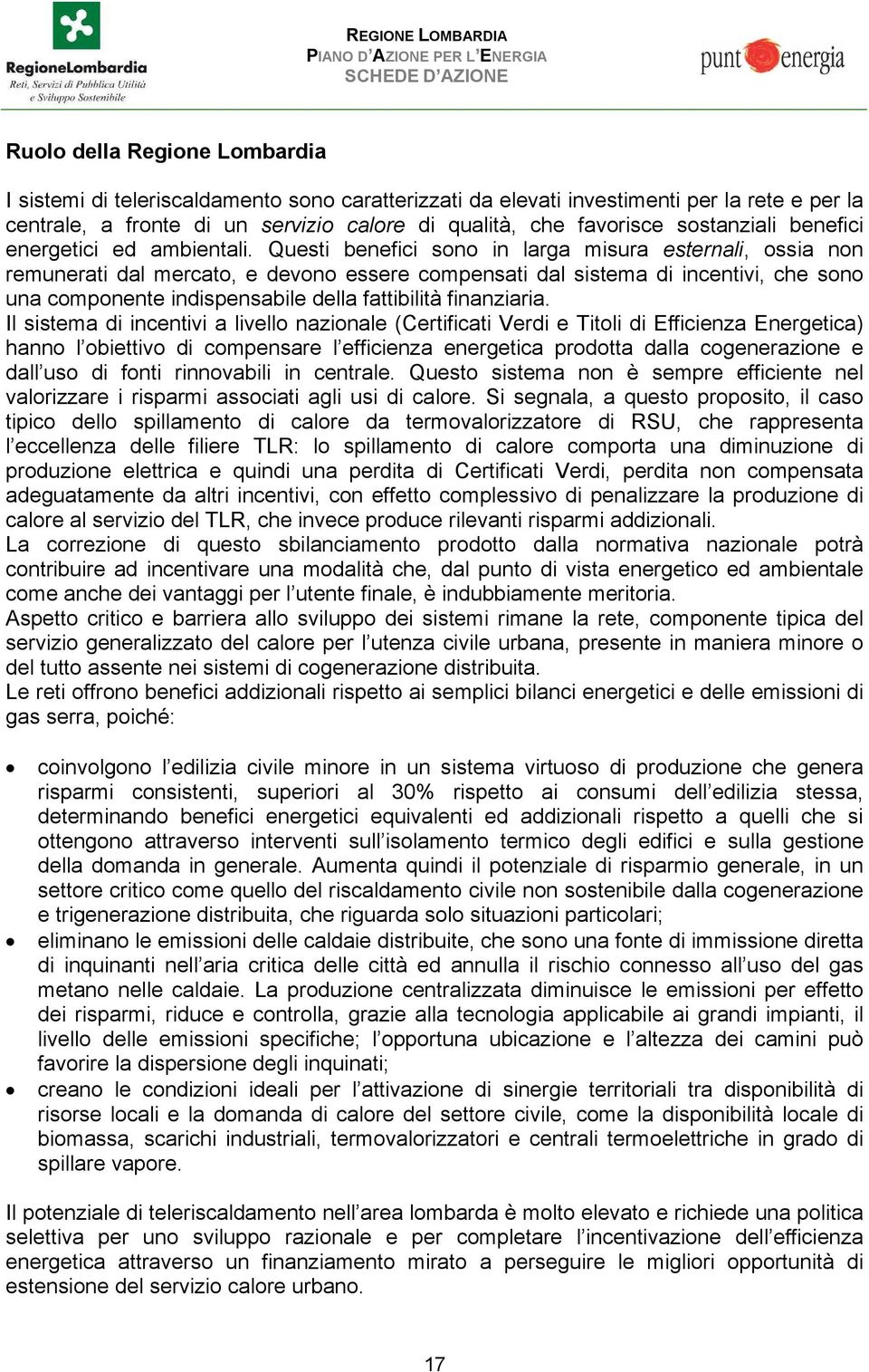 Questi benefici sono in larga misura esternali, ossia non remunerati dal mercato, e devono essere compensati dal sistema di incentivi, che sono una componente indispensabile della fattibilità