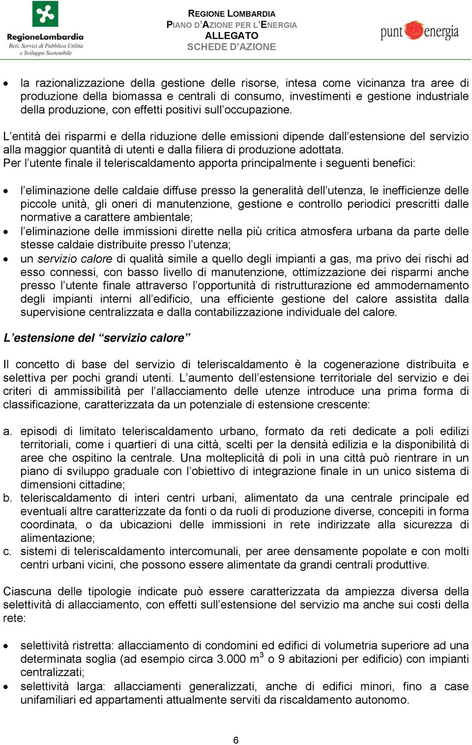 L entità dei risparmi e della riduzione delle emissioni dipende dall estensione del servizio alla maggior quantità di utenti e dalla filiera di produzione adottata.