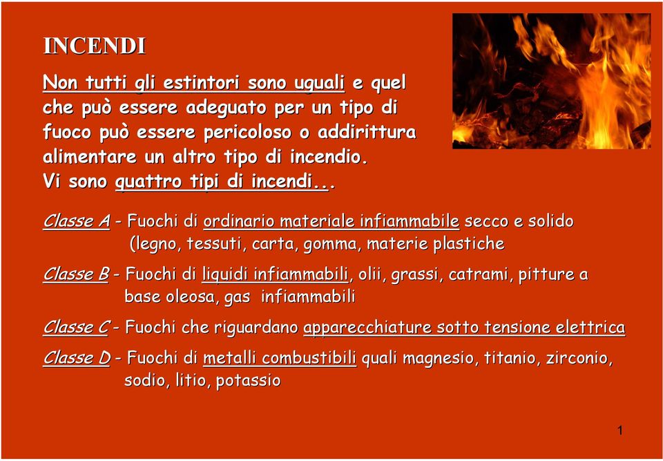 .... Classe A - Fuochi di ordinario materiale infiammabile secco e solido (legno, tessuti, carta, gomma, materie plastiche Classe B - Fuochi di liquidi