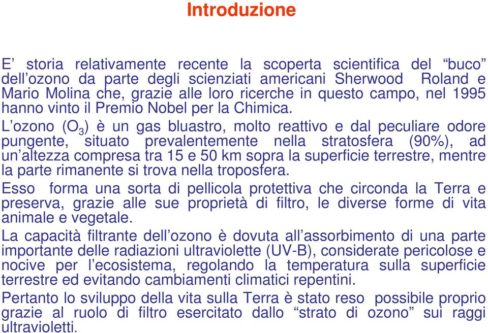 L ozono (O 3 ) è un gas bluastro, molto reattivo e dal peculiare odore pungente, situato prevalentemente nella stratosfera (90%), ad un altezza compresa tra 15 e 50 km sopra la superficie terrestre,