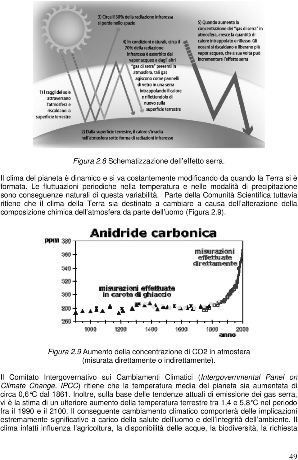 Parte della Comunità Scientifica tuttavia ritiene che il clima della Terra sia destinato a cambiare a causa dell alterazione della composizione chimica dell atmosfera da parte dell uomo (Figura.9).