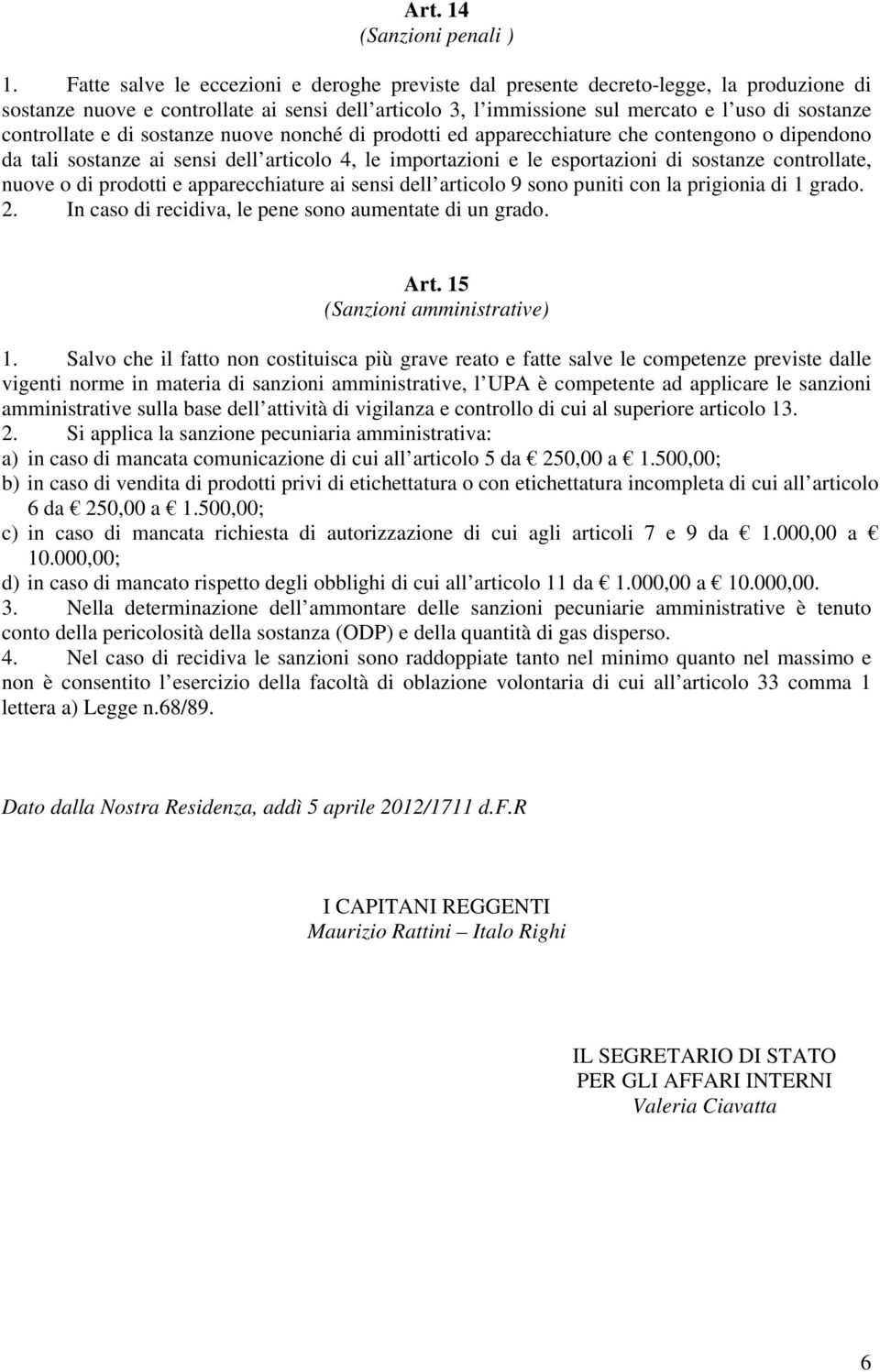 controllate e di sostanze nuove nonché di prodotti ed apparecchiature che contengono o dipendono da tali sostanze ai sensi dell articolo 4, le importazioni e le esportazioni di sostanze controllate,