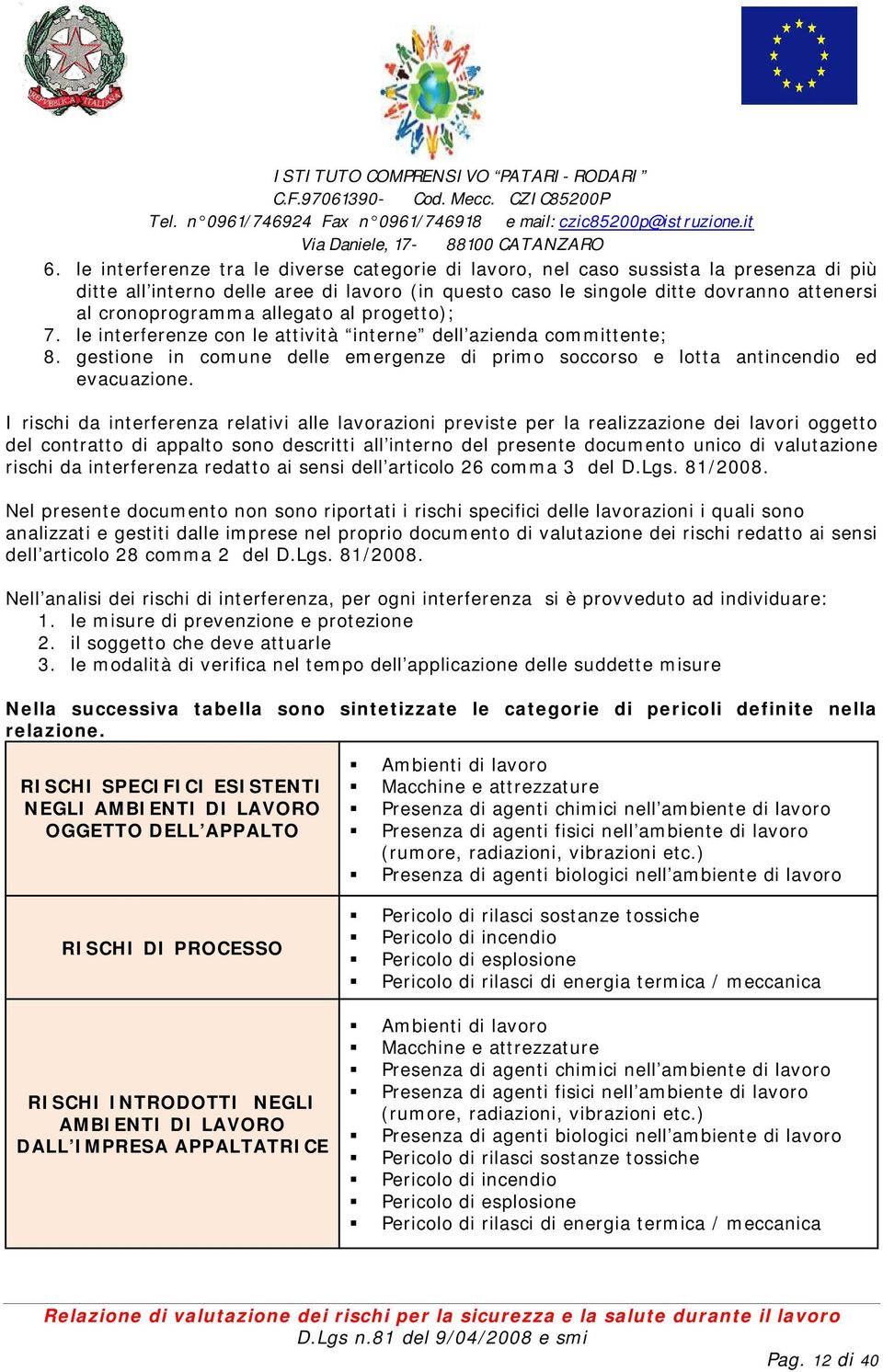 I rischi da interferenza relativi alle lavorazioni previste per la realizzazione dei lavori oggetto del contratto di appalto sono descritti all interno del presente documento unico di valutazione