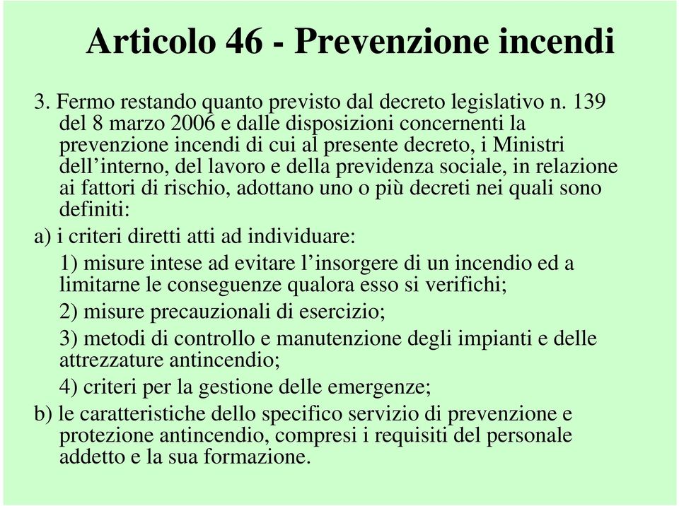 rischio, adottano uno o più decreti nei quali sono definiti: a) i criteri diretti atti ad individuare: 1) misure intese ad evitare l insorgere di un incendio ed a limitarne le conseguenze qualora