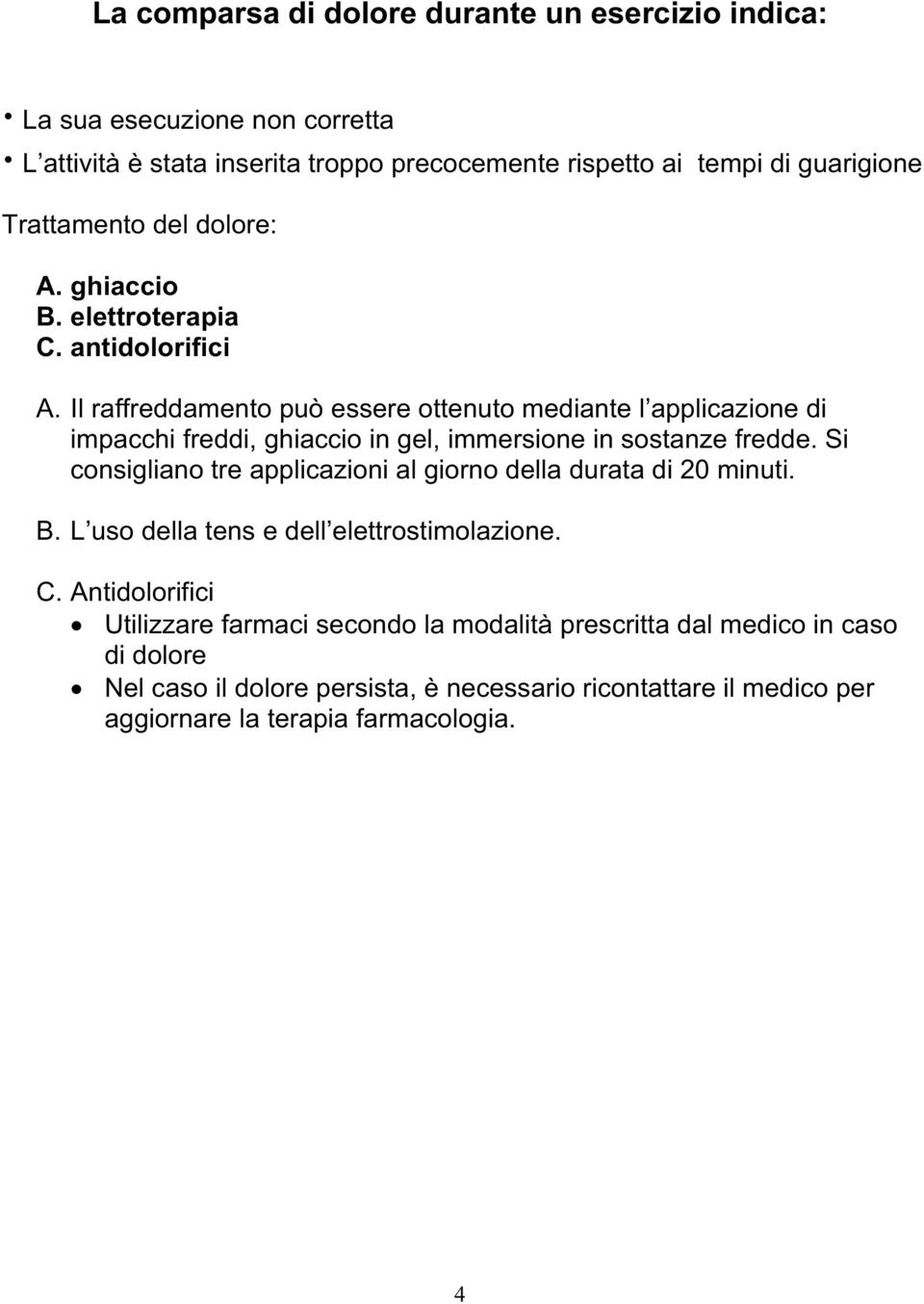 Il raffreddamento può essere ottenuto mediante l applicazione di impacchi freddi, ghiaccio in gel, immersione in sostanze fredde.