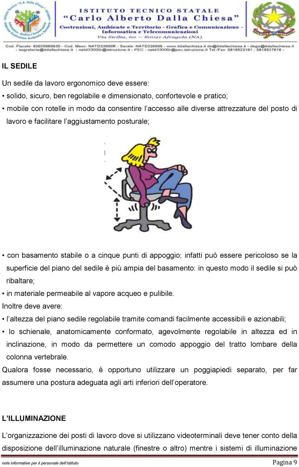 ampia del basamento: in questo modo il sedile si può ribaltare; in materiale permeabile al vapore acqueo e pulibile.