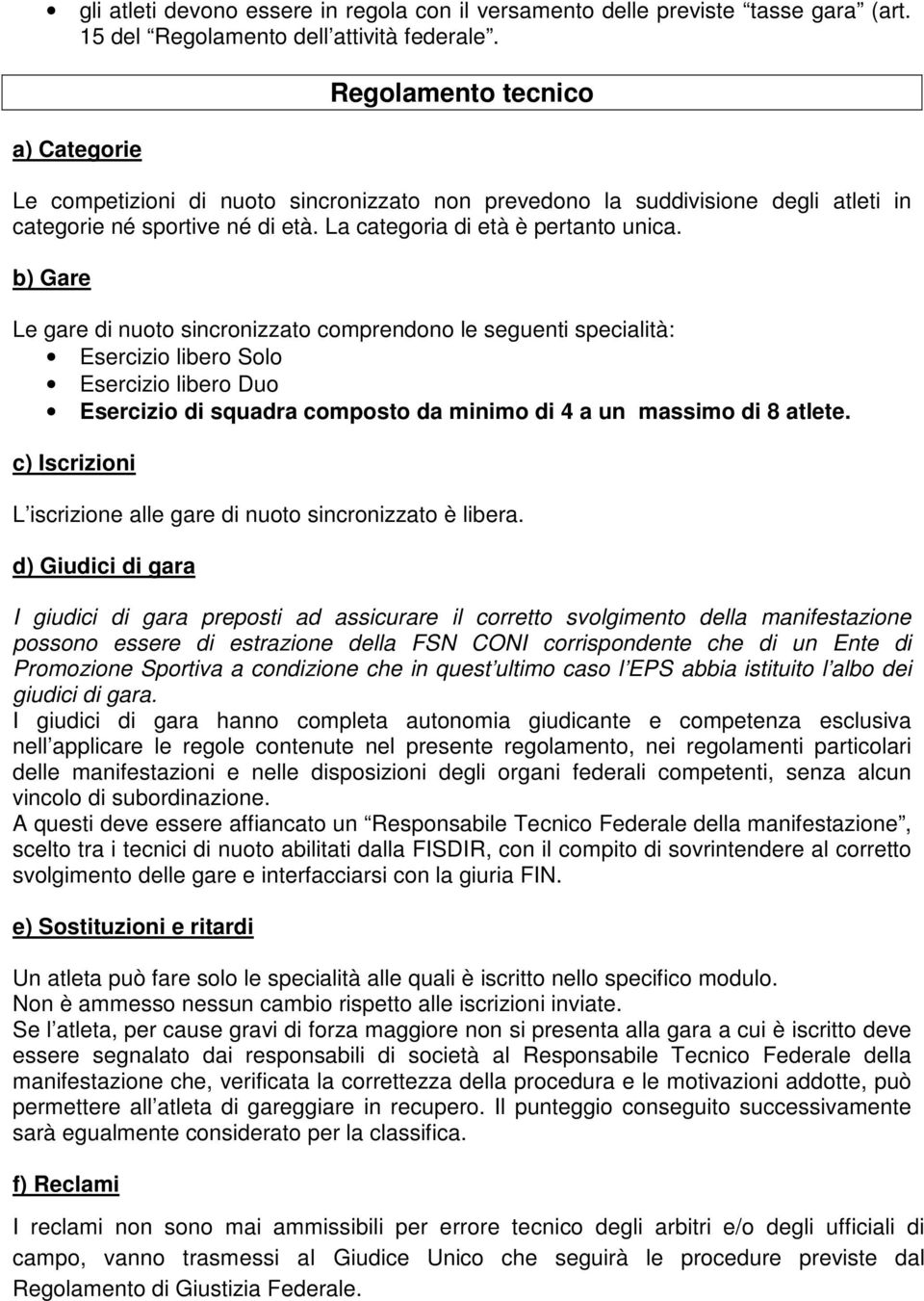 b) Gare Le gare di nuoto sincronizzato comprendono le seguenti specialità: Esercizio libero Solo Esercizio libero Duo Esercizio di squadra composto da minimo di 4 a un massimo di 8 atlete.