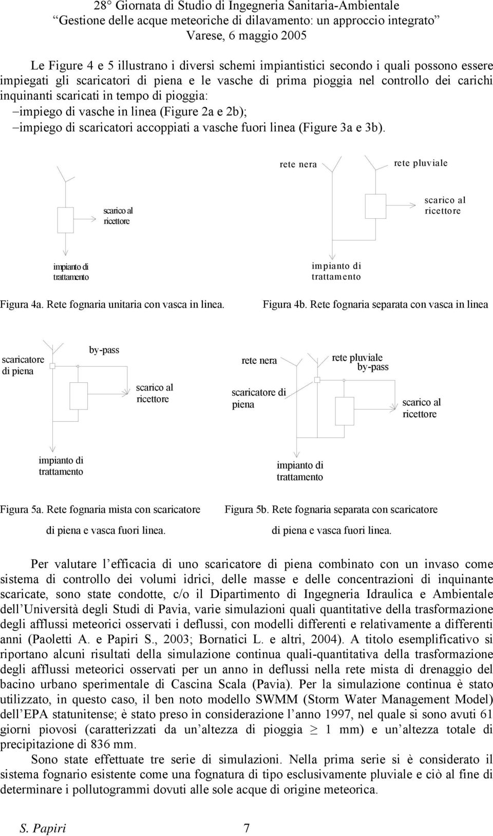 rete nera rete pluviale scarico al ricettore scarico al ricettore impianto di trattamento Figura 4a. Rete fognaria unitaria con vasca in linea. impianto di trattamento Figura 4b.