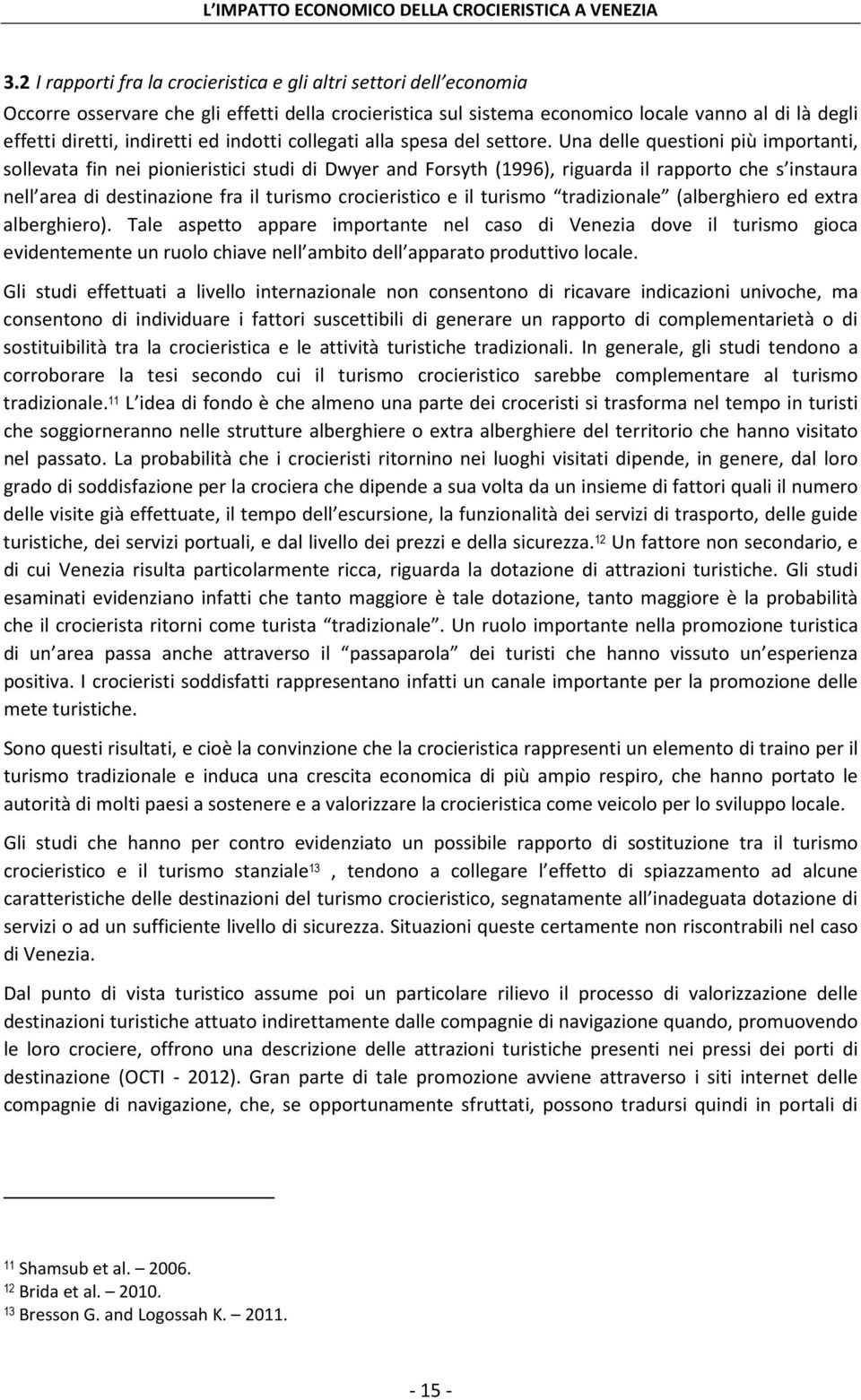 Una delle questioni più importanti, sollevata fin nei pionieristici studi di Dwyer and Forsyth (1996), riguarda il rapporto che s instaura nell area di destinazione fra il turismo crocieristico e il