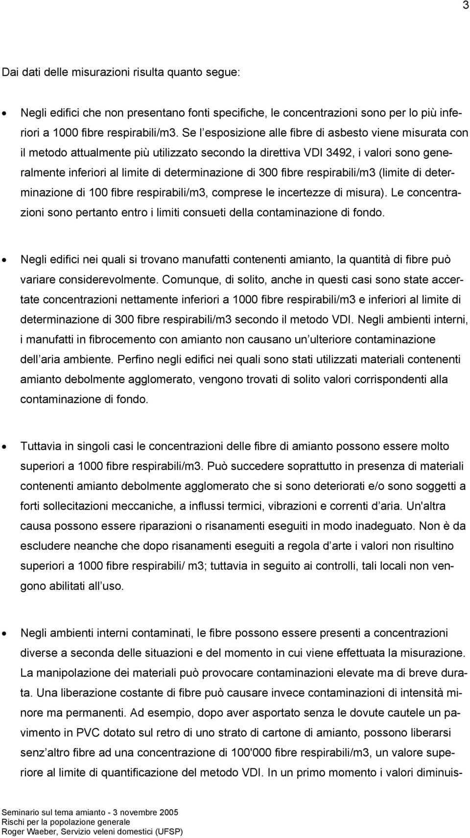 fibre respirabili/m3 (limite di determinazione di 100 fibre respirabili/m3, comprese le incertezze di misura). Le concentrazioni sono pertanto entro i limiti consueti della contaminazione di fondo.