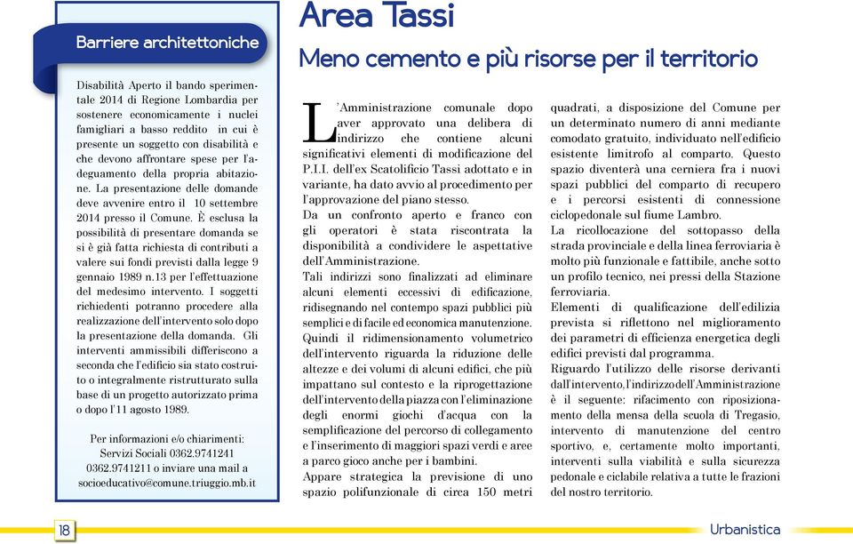 È esclusa la possibilità di presentare domanda se si è già fatta richiesta di contributi a valere sui fondi previsti dalla legge 9 gennaio 1989 n.13 per l effettuazione del medesimo intervento.