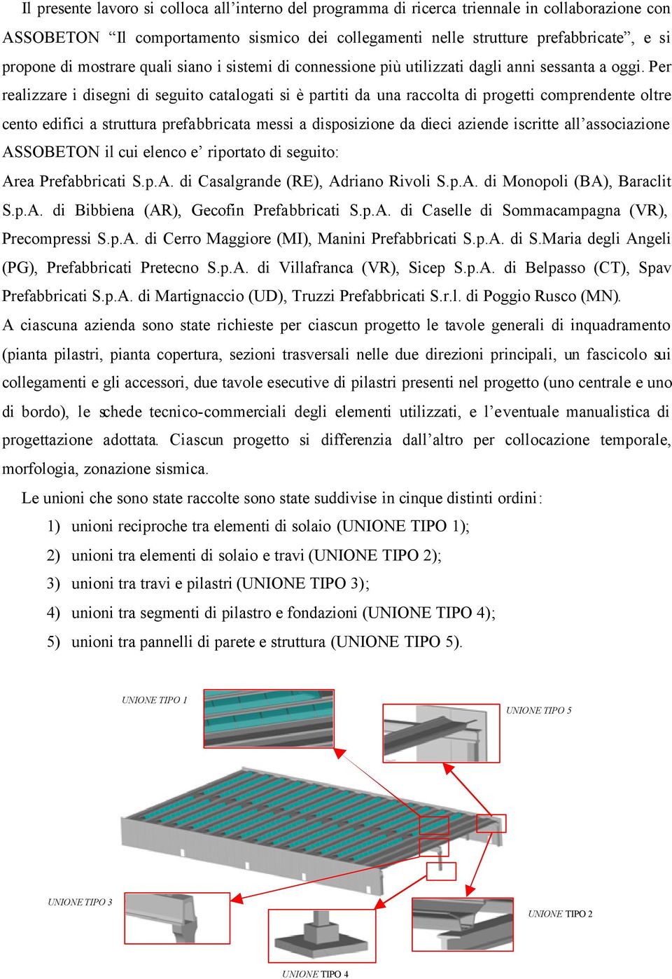 Per realizzare i disegni di seguito catalogati si è partiti da una raccolta di progetti comprendente oltre cento edifici a struttura prefabbricata messi a disposizione da dieci aziende iscritte all