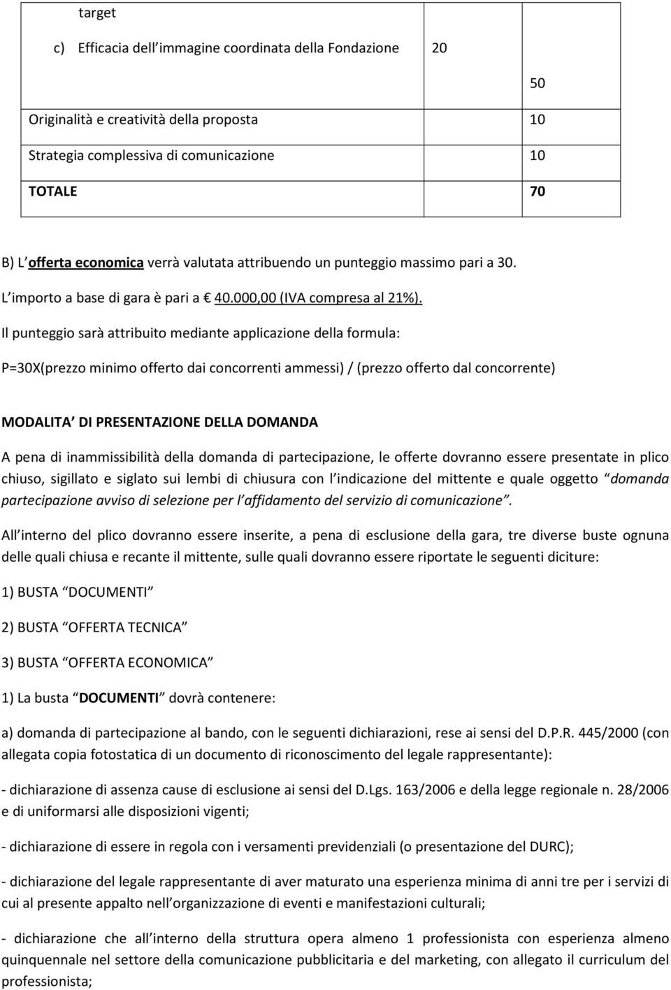 Il punteggio sarà attribuito mediante applicazione della formula: P=30X(prezzo minimo offerto dai concorrenti ammessi) /(prezzo offerto dal concorrente) MODALITA DI PRESENTAZIONE DELLA DOMANDA A pena