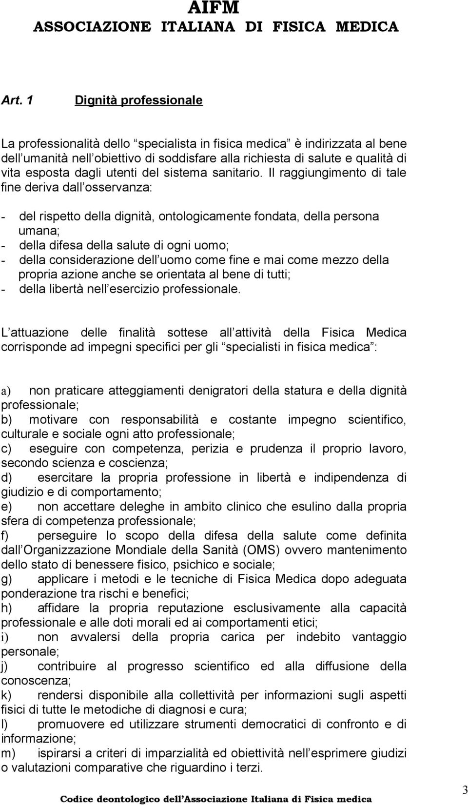 Il raggiungimento di tale fine deriva dall osservanza: - del rispetto della dignità, ontologicamente fondata, della persona umana; - della difesa della salute di ogni uomo; - della considerazione