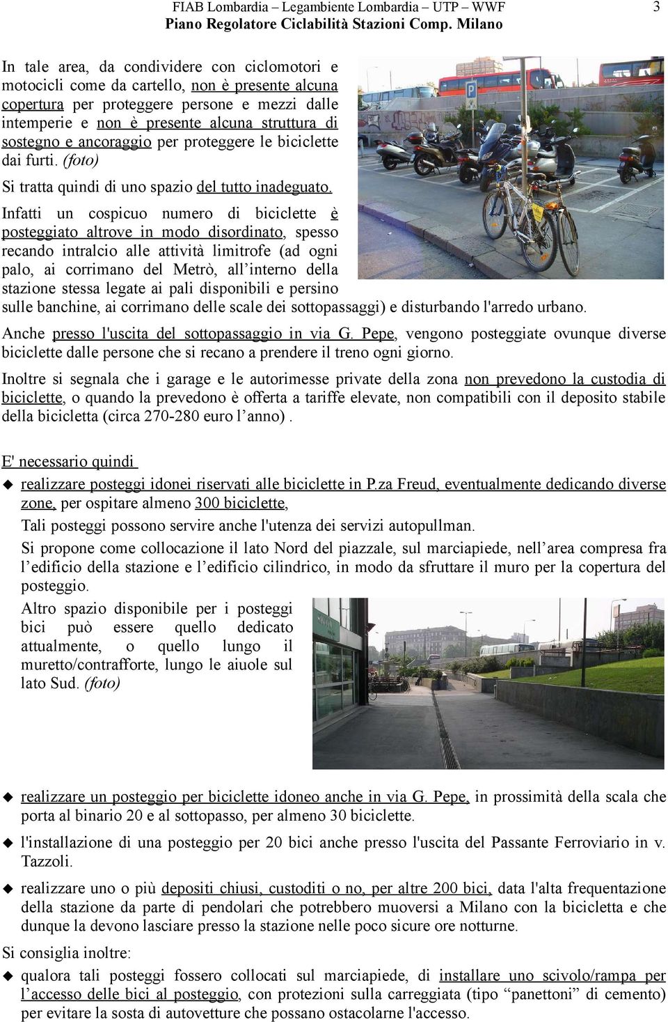 Infatti un cospicuo numero di biciclette è posteggiato altrove in modo disordinato, spesso recando intralcio alle attività limitrofe (ad ogni palo, ai corrimano del Metrò, all interno della stazione