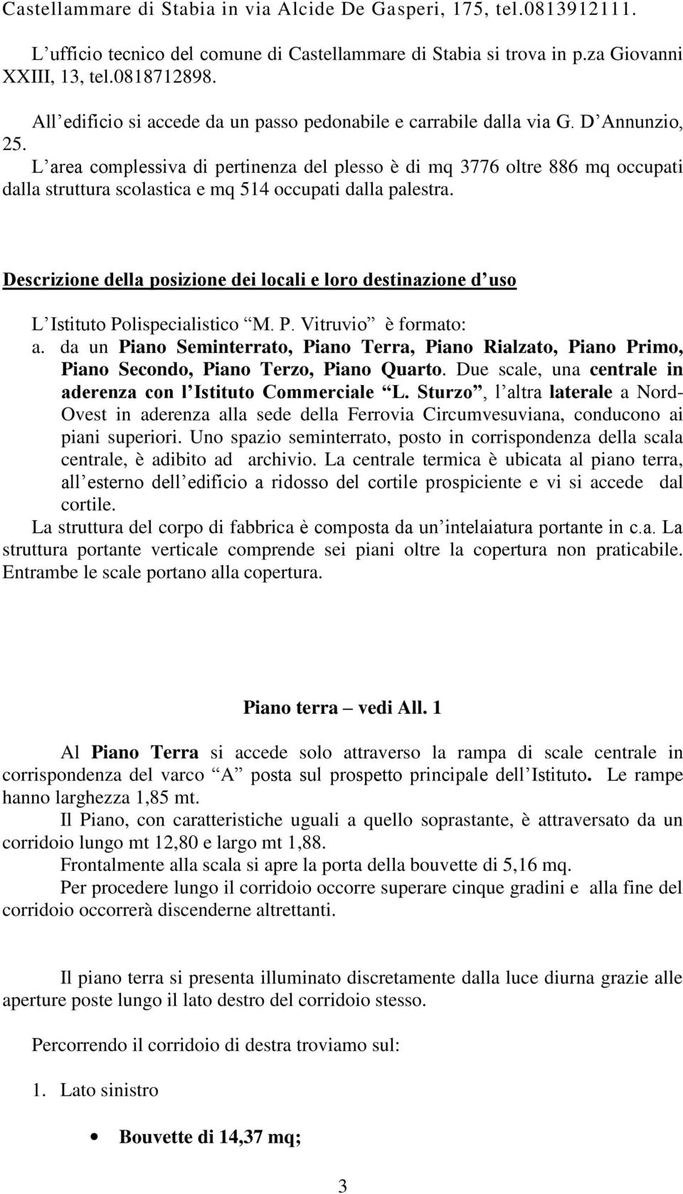 L area complessiva di pertinenza del plesso è di mq 3776 oltre 886 mq occupati dalla struttura scolastica e mq 514 occupati dalla palestra.