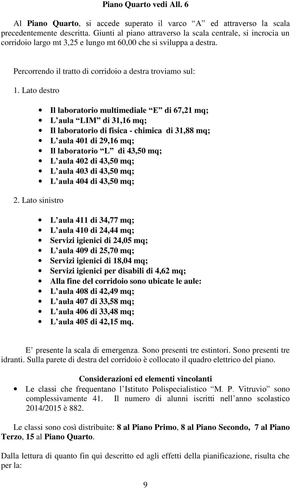 Lato destro Il laboratorio multimediale E di 67,21 mq; L aula LIM di 31,16 mq; Il laboratorio di fisica - chimica di 31,88 mq; L aula 401 di 29,16 mq; Il laboratorio L di 43,50 mq; L aula 402 di