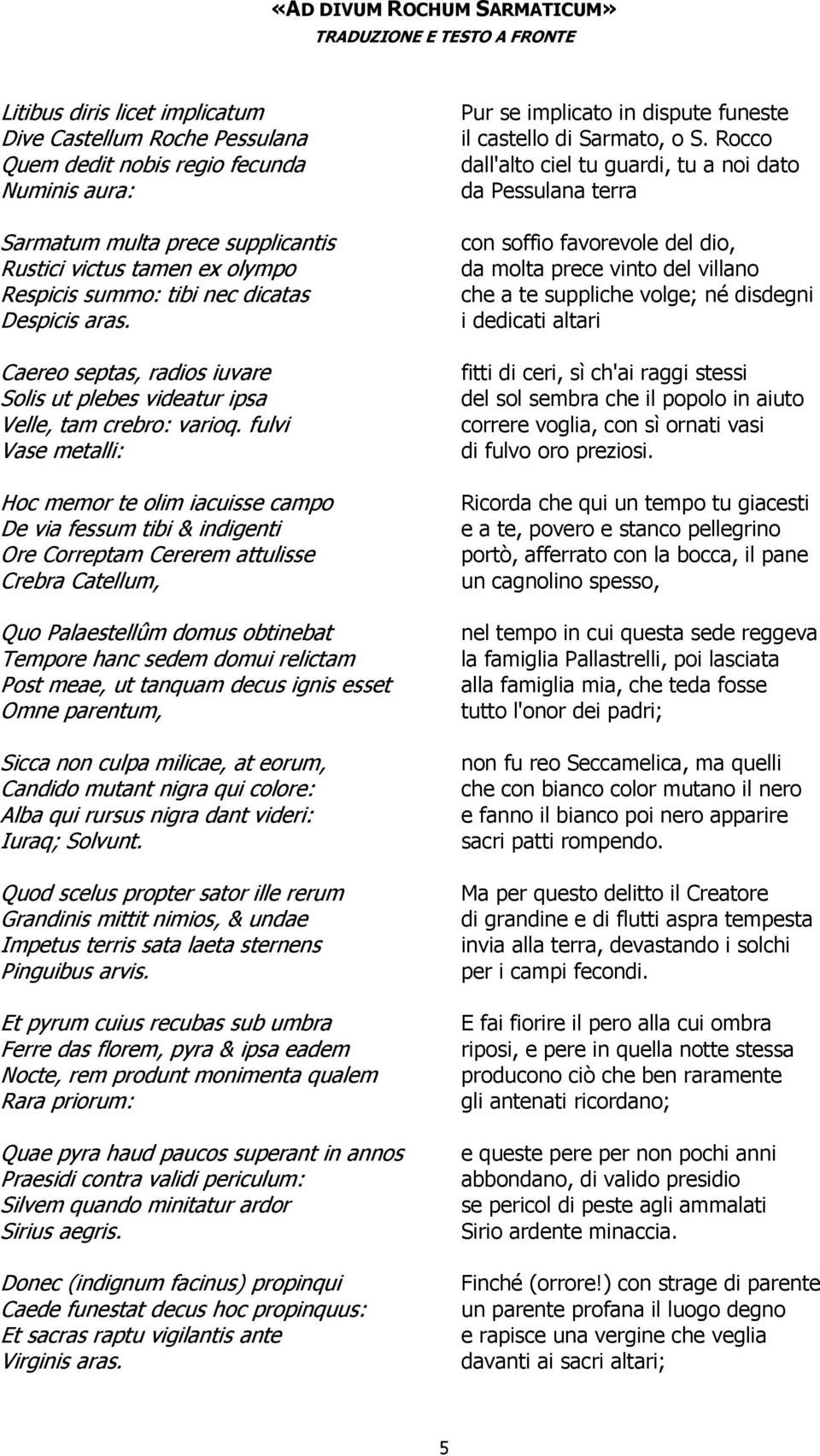 fulvi Vase metalli: Hoc memor te olim iacuisse campo De via fessum tibi & indigenti Ore Correptam Cererem attulisse Crebra Catellum, Quo Palaestellûm domus obtinebat Tempore hanc sedem domui relictam