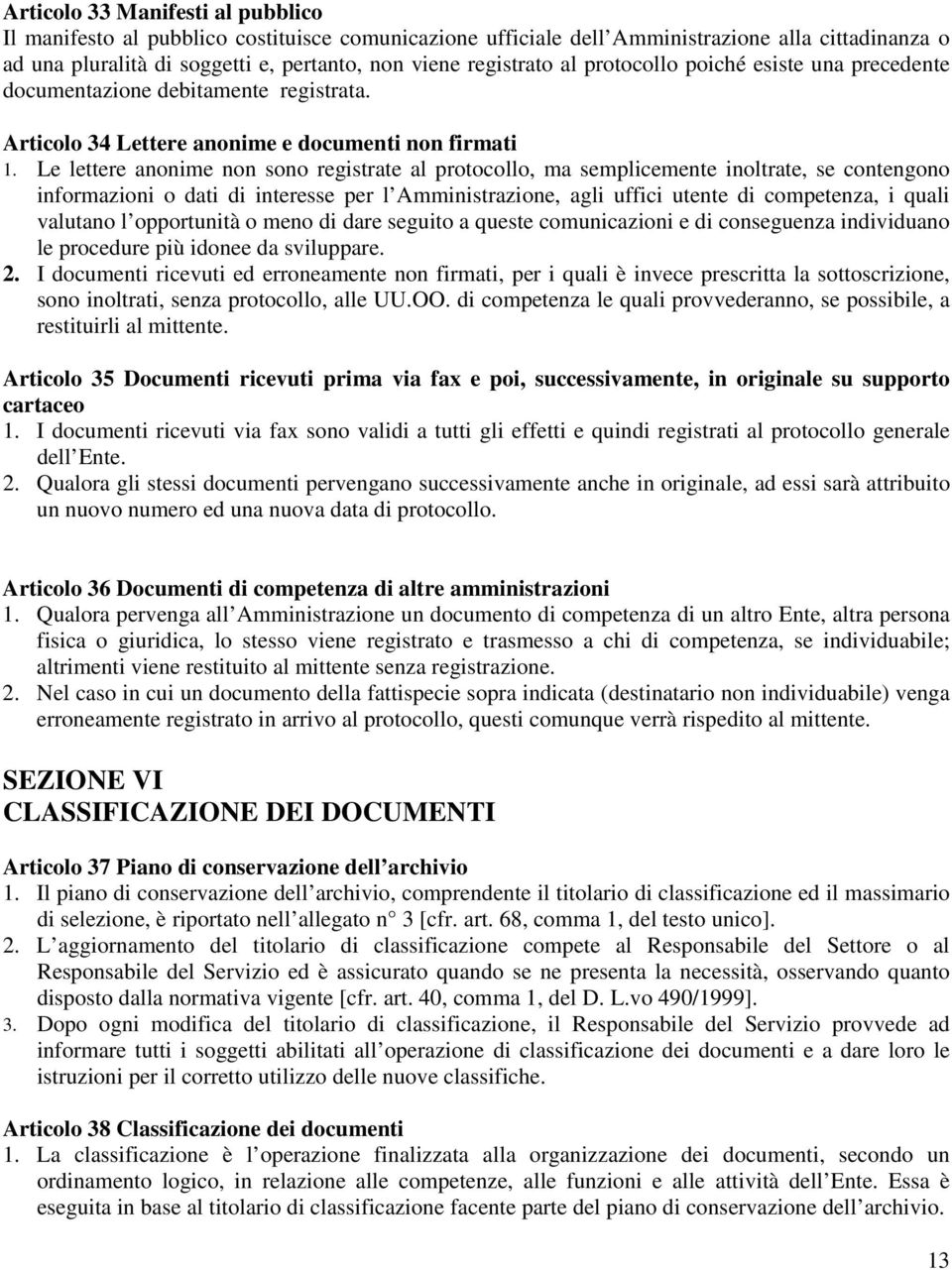 Le lettere anonime non sono registrate al protocollo, ma semplicemente inoltrate, se contengono informazioni o dati di interesse per l Amministrazione, agli uffici utente di competenza, i quali