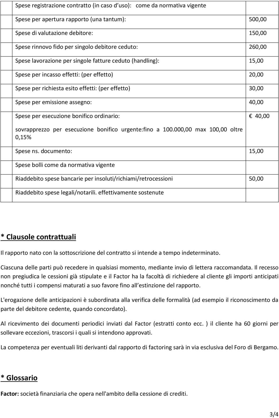 assegno: 40,00 Spese per esecuzione bonifico ordinario: 40,00 sovrapprezzo per esecuzione bonifico urgente:fino a 100.000,00 max 100,00 oltre 0,15% Spese ns.