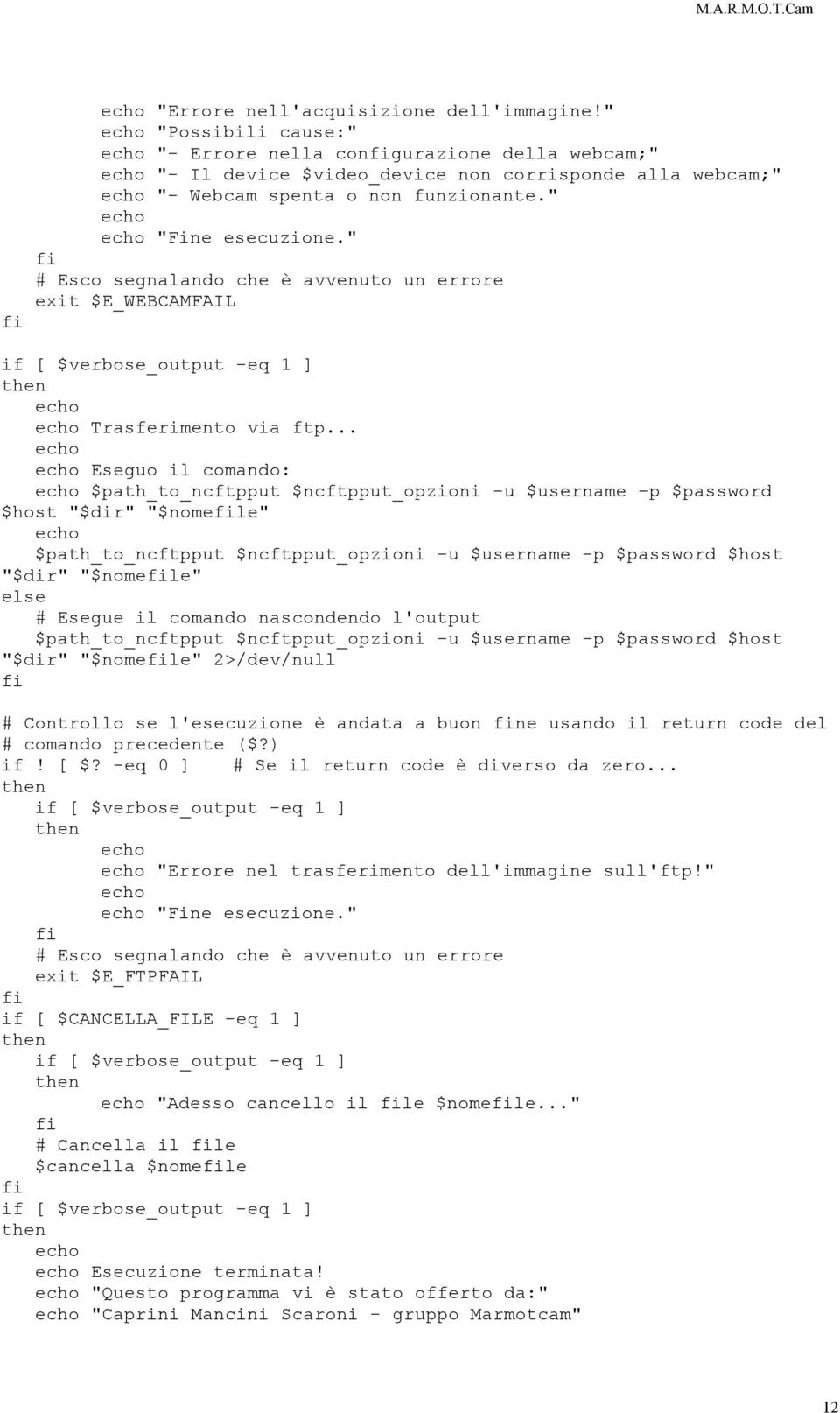 " echo echo "Fine esecuzione." fi # Esco segnalando che è avvenuto un errore exit $E_WEBCAMFAIL if [ $verbose_output -eq 1 ] then echo echo Trasferimento via ftp.