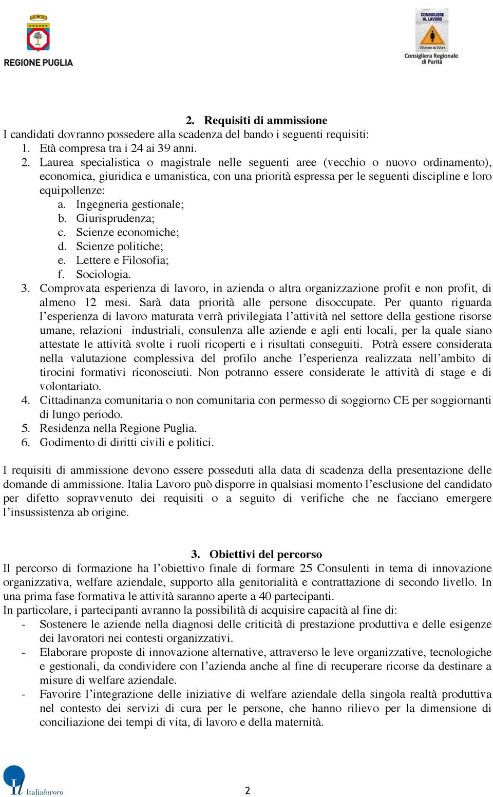 Laurea specialistica o magistrale nelle seguenti aree (vecchio o nuovo ordinamento), economica, giuridica e umanistica, con una priorità espressa per le seguenti discipline e loro equipollenze: a.