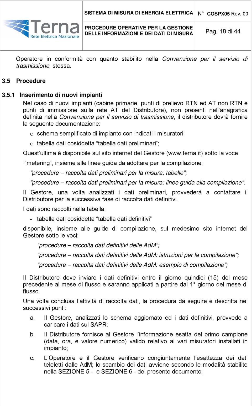 1 Inserimento di nuovi impianti Nel caso di nuovi impianti (cabine primarie, punti di prelievo RTN ed AT non RTN e punti di immissione sulla rete AT del Distributore), non presenti nell anagrafica