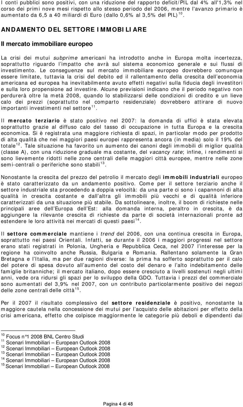 ANDAMENTO DEL SETTORE IMMOBILIARE Il mercato immobiliare europeo La crisi dei mutui subprime americani ha introdotto anche in Europa molta incertezza, soprattutto riguardo l impatto che avrà sul