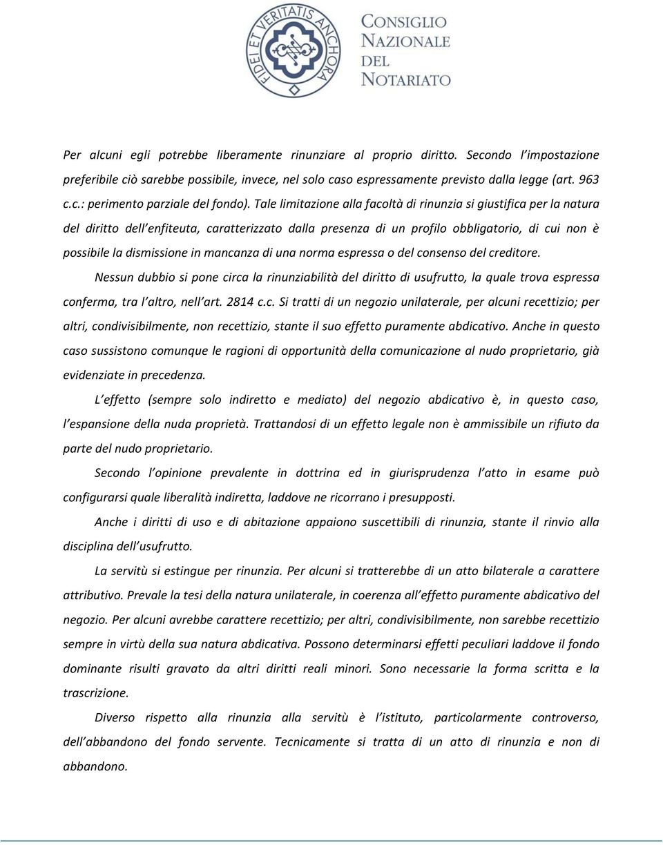 mancanza di una norma espressa o del consenso del creditore. Nessun dubbio si pone circa la rinunziabilità del diritto di usufrutto, la quale trova espressa conferma, tra l altro, nell art. 2814 c.c. Si tratti di un negozio unilaterale, per alcuni recettizio; per altri, condivisibilmente, non recettizio, stante il suo effetto puramente abdicativo.