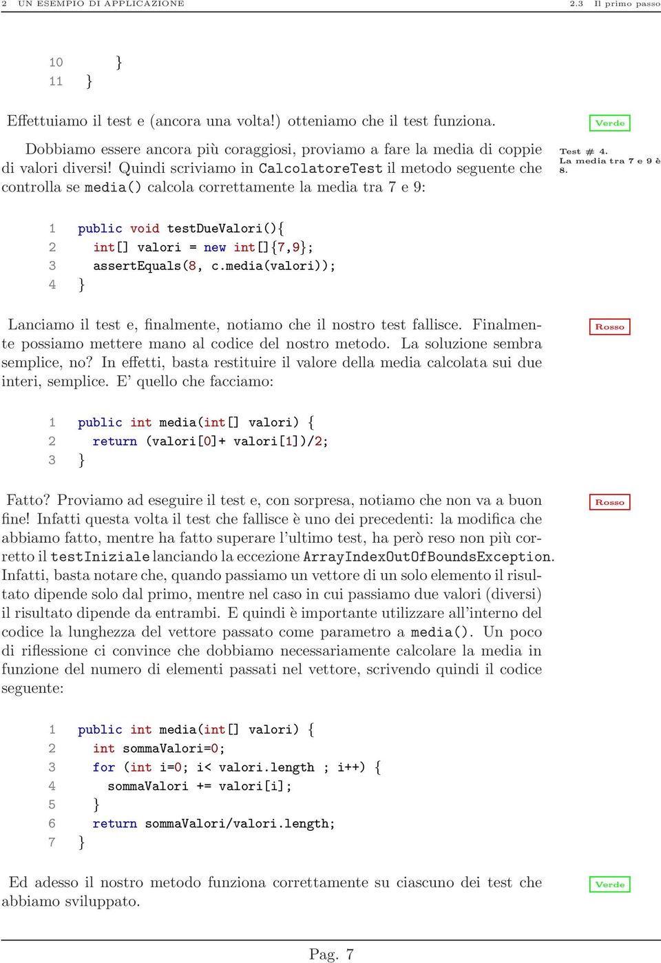 Quindi scriviamo in CalcolatoreTest il metodo seguente che controlla se media() calcola correttamente la media tra 7 e 9: 1 public void testduevalori(){ 2 int[] valori = new int[]{7,9}; 3